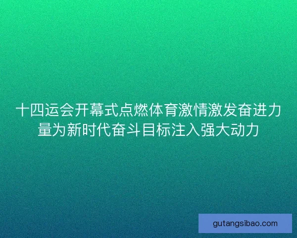 十四运会开幕式点燃体育激情激发奋进力量为新时代奋斗目标注入强大动力
