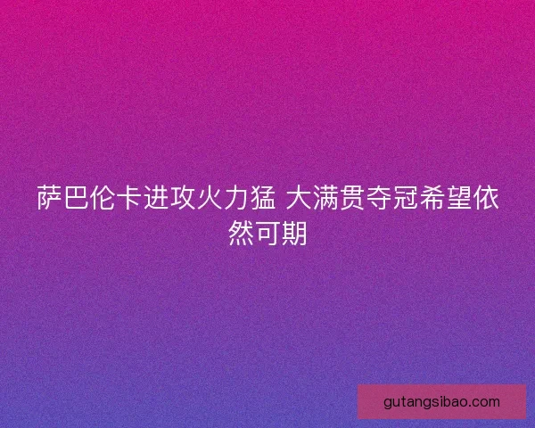 萨巴伦卡进攻火力猛 大满贯夺冠希望依然可期